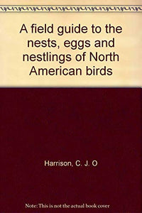 A field guide to the nests, eggs and nestlings of North American birds 