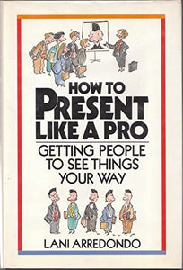 How to Present Like a Pro: Getting People to See Things Your Way 