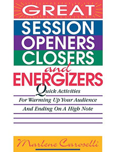 Great Session Openers, Closers, and Energizers: Quick Activities for Warming Up Your Audience and Ending on a High Note 