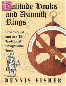 Latitude Hooks and Azimuth Rings: How to Build and Use 18 Traditional Navigational Tools 