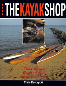 The Kayak Shop: Three Elegant Wooden Kayaks Anyone Can Build 