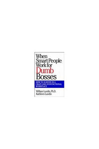 When Smart People Work for Dumb Bosses: How to Survive in a Crazy and Dysfunctional Workplace 