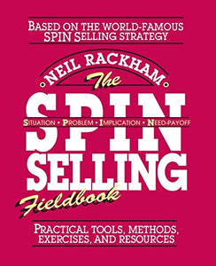 The SPIN Selling Fieldbook: Practical Tools, Methods, Exercises and Resources 