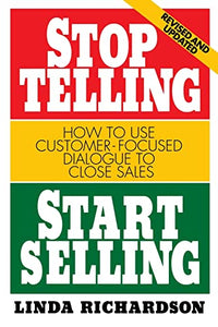 Stop Telling, Start Selling: How to Use Customer-Focused Dialogue to Close Sales 