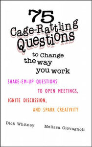 75 Cage Rattling Questions to Change the Way You Work: Shake-Em-Up Questions to Open Meetings, Ignite Discussion, and Spark Creativity 