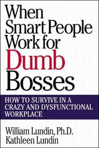 When Smart People Work for Dumb Bosses: How to Survive in a Crazy and Dysfunctional Workplace 