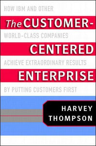 The Customer-Centered Enterprise: How IBM and Other World-Class Companies Achieve Extraordinary Results by Putting Customers First 