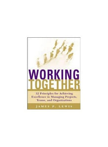 Working Together: 12 Principles For Achieving Excellence In Managing Projects, Teams, And Organizations 