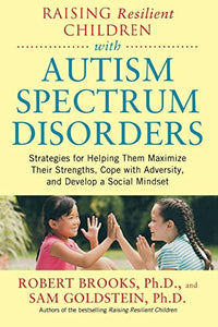 Raising Resilient Children with Autism Spectrum Disorders: Strategies for Maximizing Their Strengths, Coping with Adversity, and Developing a Social Mindset 