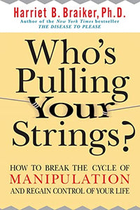 Who's Pulling Your Strings?: How to Break the Cycle of Manipulation and Regain Control of Your Life 