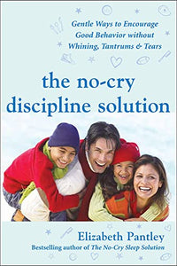 The No-Cry Discipline Solution: Gentle Ways to Encourage Good Behavior Without Whining, Tantrums, and Tears 