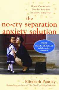 The No-Cry Separation Anxiety Solution: Gentle Ways to Make Good-bye Easy from Six Months to Six Years 