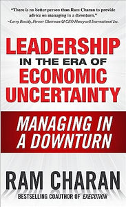 Leadership in the Era of Economic Uncertainty: Managing in a Downturn 