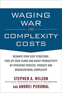 Waging War on Complexity Costs: Reshape Your Cost Structure, Free Up Cash Flows and Boost Productivity by Attacking Process, Product and Organizational Complexity 