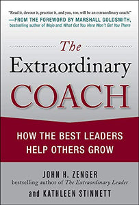 The Extraordinary Coach: How the Best Leaders Help Others Grow 