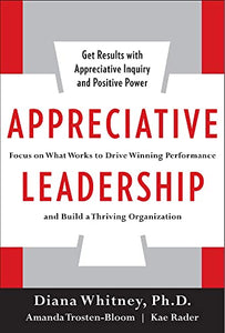 Appreciative Leadership: Focus on What Works to Drive Winning Performance and Build a Thriving Organization 