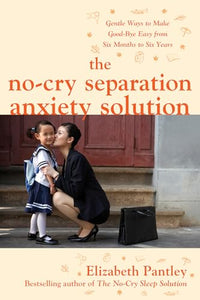 The No-Cry Separation Anxiety Solution: Gentle Ways to Make Good-bye Easy from Six Months to Six Years 