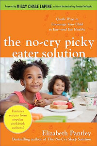 The No-Cry Picky Eater Solution:  Gentle Ways to Encourage Your Child to Eat—and Eat Healthy 