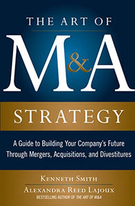 The Art of M&A Strategy:  A Guide to Building Your Company's Future through Mergers, Acquisitions, and Divestitures 