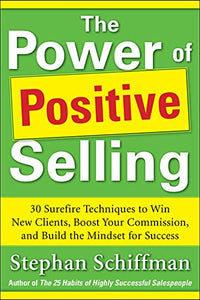 Power of Positive Selling: 30 Surefire Techniques to Win New Clients, Boost Your Commission, and Build the Mindset for Success (PB) 