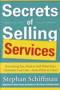 Secrets of Selling Services: Everything You Need to Sell What Your Customer Can’t See—from Pitch to Close 