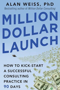 Million Dollar Launch: How to Kick-start a Successful Consulting Practice in 90 Days 