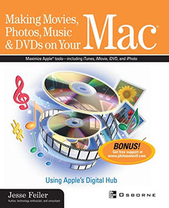 Making Movies, Photos, Music & DVDs on Your Mac: Using Apple's Digital Hub 