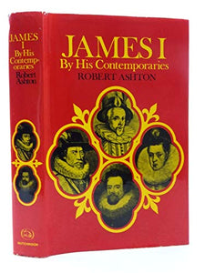 James I by His Contemporaries: An Account of His Career and Character as Seen by Some of His Contempories 