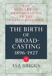 The History of Broadcasting in the United Kingdom: Volume I: The Birth of Broadcasting 