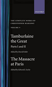 The Complete Works of Christopher Marlowe: Volume V: Tamburlaine the Great, Parts 1 and 2, and The Massacre at Paris with the Death of the Duke of Guise 