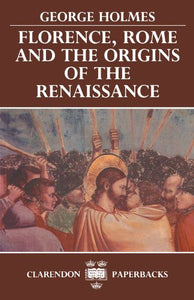 Florence, Rome, and the Origins of the Renaissance 