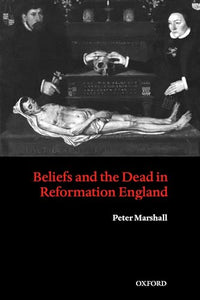 Beliefs and the Dead in Reformation England 