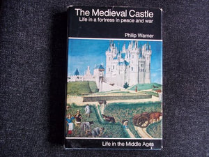 The Medieval Castle: Life in a Fortress in Peace and War 