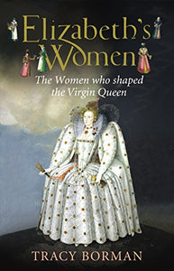 Elizabeths Women The Hidden Story of the Virgin Queen 