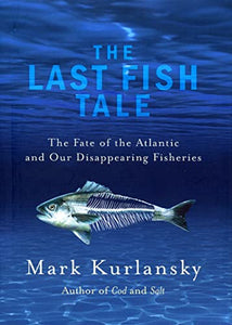 Last Fish Tale, The The Fate of the Atlantic and our Disappearing 