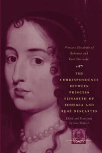 The Correspondence between Princess Elisabeth of Bohemia and René Descartes 