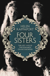 Four Sisters: The Lost Lives of the Romanov Grand Duchesses 