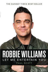 Robbie Williams : A Biography: Let Me Entertain You 