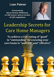 Leadership Secrets for Care Home Managers: To achieve a CQC rating of good to outstanding by ensuring your care home is well-led and effective. 