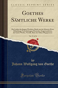 Goethes SAmtliche Werke, Vol. 15 of 36: Die Leiden des Jungen Werthers, Briefe aus der Schweiz (Erste Abtheilung), Unterhaltungen Deutscher Ausgewanderten, die Guten Weiber, Novelle, Reise der SAhne Megaprazons (Classic Reprint) 