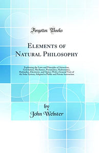 Elements of Natural Philosophy: Explaining the Laws and Principles of Attraction, Gravitation, Mechanics, Pneumatics, Hydrostatics, Hydraulics, Electricity, and Optics; With a General View of the Solar System; Adapted to Public and Private Instruction 