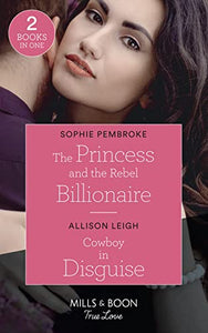 The Princess And The Rebel Billionaire / Cowboy In Disguise 