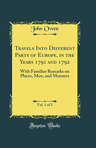 Travels Into Different Parts of Europe, in the Years 1791 and 1792, Vol. 1 of 2: With Familiar Remarks on Places, Men, and Manners (Classic Reprint) 