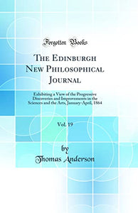 The Edinburgh New Philosophical Journal, Vol. 19: Exhibiting a View of the Progressive Discoveries and Improvements in the Sciences and the Arts, January-April, 1864 (Classic Reprint) 