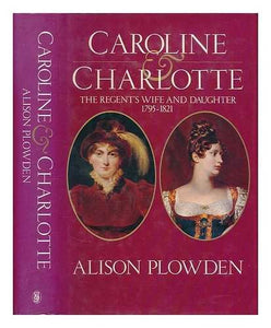 Caroline & Charlotte: The Regent's Wife and Daughter, 1795-1821 