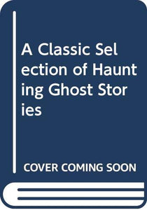 A Classic Selection of Haunting Ghost Stories 