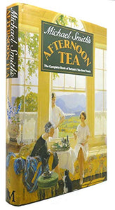 Michael Smith's Afternoon Tea: The Complete Book Of Britain's Tea-Time Treats 