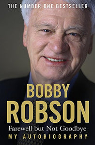 Bobby Robson: Farewell but not Goodbye - My Autobiography 