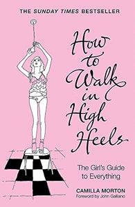 How to Walk in High Heels: The Girl's Guide to Everything 