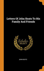 Letters Of John Keats To His Family And Friends 